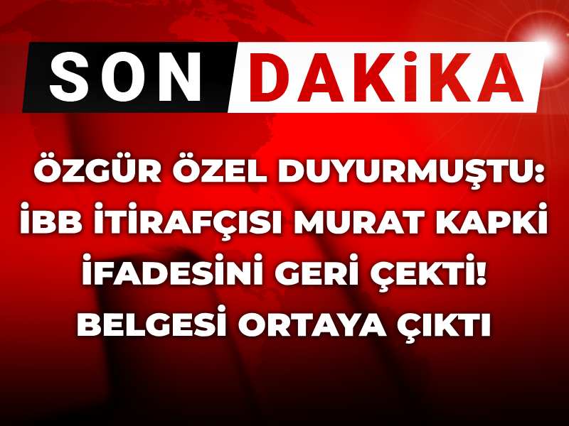 Son dakika | Özgür Özel duyurmuştu: İBB itirafçısı Murat Kapki ifadesini geri çekti! Belgesi ortaya çıktı
