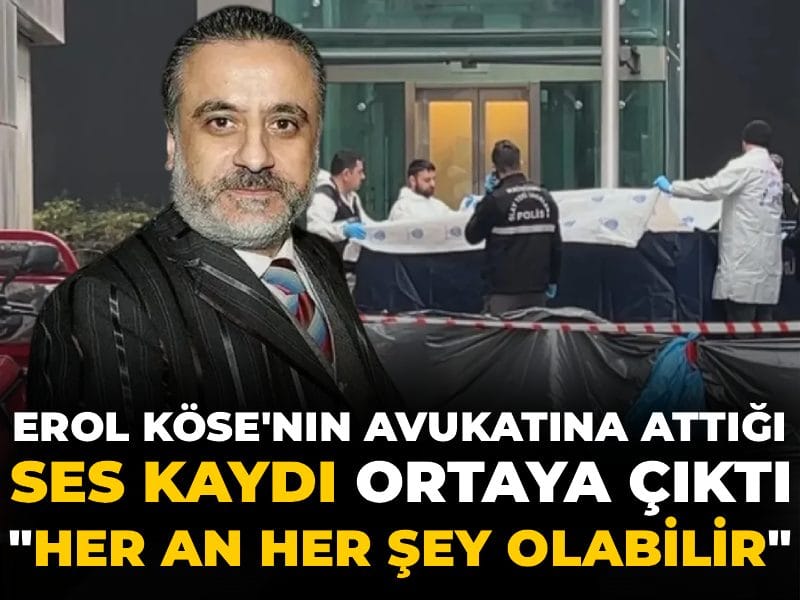 Erol Köse'nin avukatına attığı ses kaydı ortaya çıktı: Her an her şey olabilir