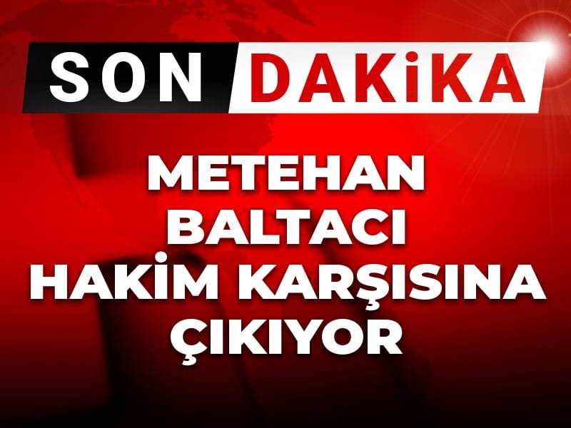 Son dakika | Metehan Baltacı ilk kez hakim karşısına çıkıyor