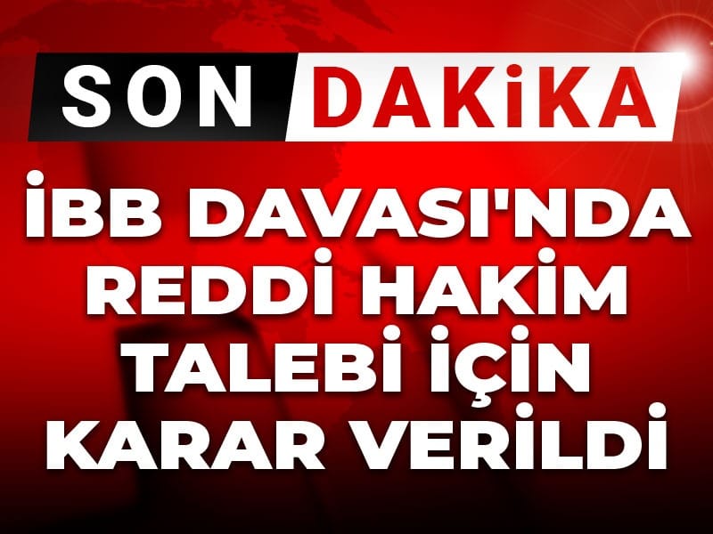 Son dakika | İBB Davası'nda reddi hakim talebi için karar verildi