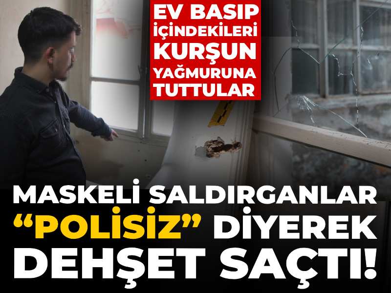 Maskeli saldırganlar “polisiz” diyerek dehşet saçtı! Ev basıp içindekileri kurşun yağmuruna tuttular