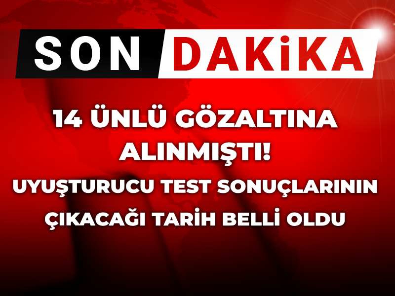 Son dakika | 14 ünlü gözaltına alınmıştı! Uyuşturucu test sonuçlarının çıkacağı tarih belli oldu