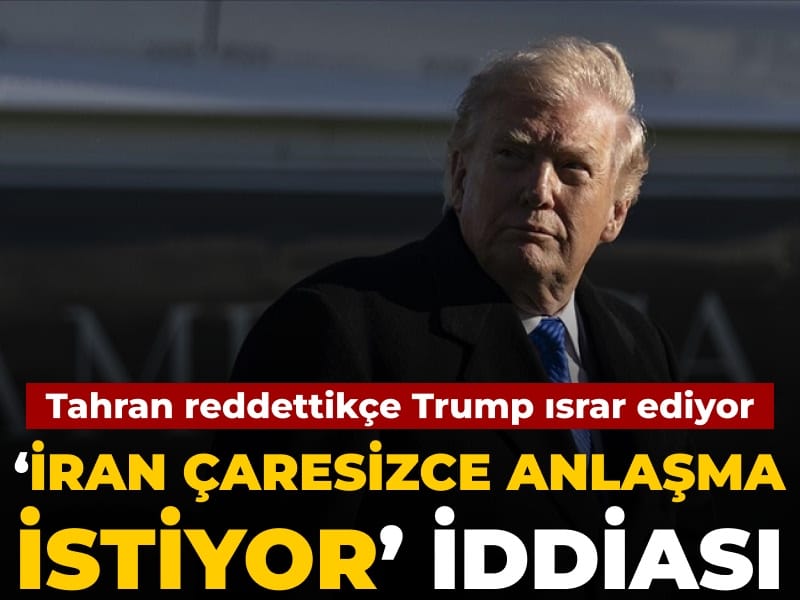 Tahran yalanladıkça Trump ısrar ediyor: ‘İran çaresizce anlaşma istiyor’ iddiası