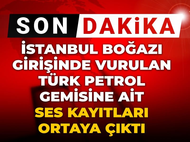 Son dakika | İstanbul Boğazı girişinde vurulan Türk petrol gemisine ait ses kayıtları ortaya çıktı