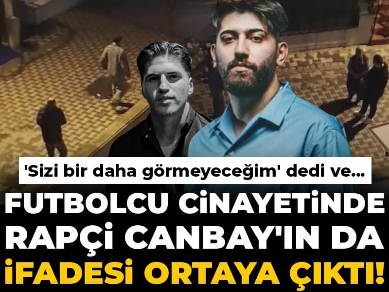 Futbolcu cinayetinde rapçi Canbay'ın da ifadesi ortaya çıktı! 'Sizi bir daha görmeyeceğim' dedi ve...