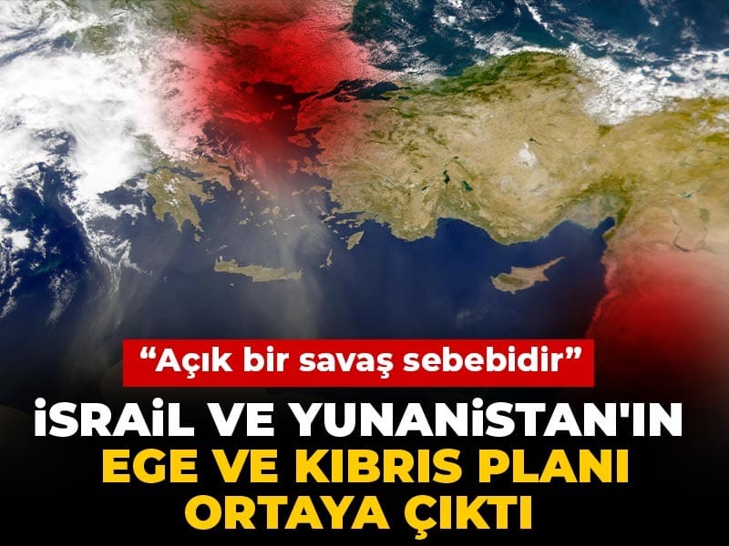 İsrail ve Yunanistan'ın Ege ve Kıbrıs planı ortaya çıktı! 