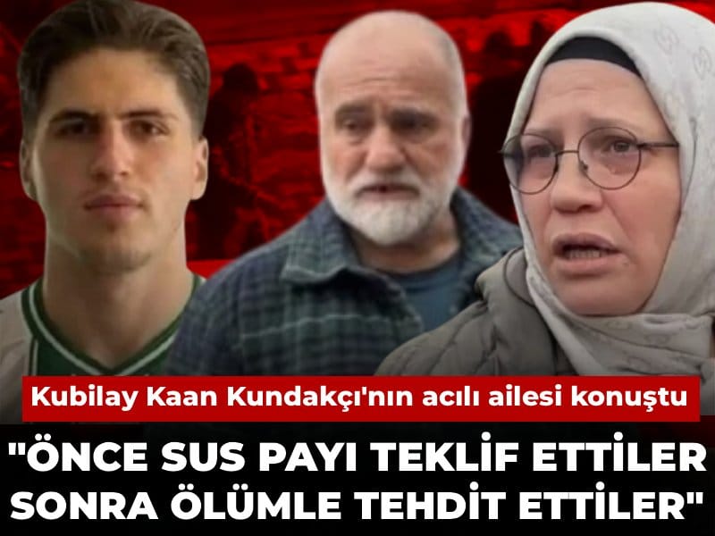 Kubilay Kaan Kundakçı'nın acılı ailesi konuştu: Önce sus payı teklif ettiler sonra ölümle tehdit ettiler