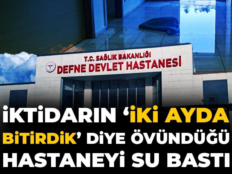 İktidarın iki ayda bitirdik diye övündüğü hastaneyi su bastı