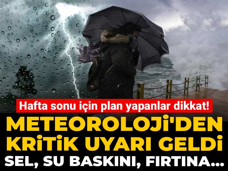 Hafta sonu için plan yapanlar dikkat! Meteoroloji'den kritik uyarı geldi: Sel, su baskını, fırtına...
