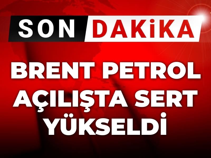 Son Dakika | Brent petrol açılışta sert yükseldi
