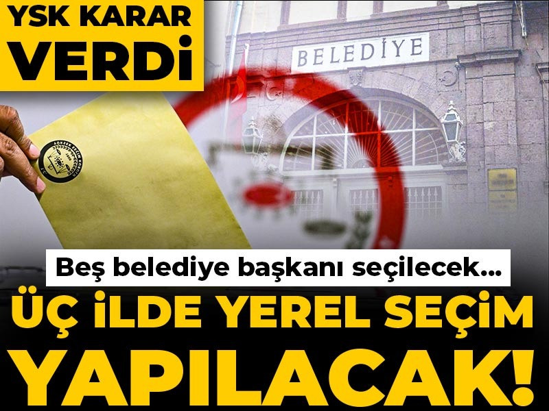Üç ilde yerel seçim yapılacak! Beş belediye başkanı seçilecek... YSK karar verdi