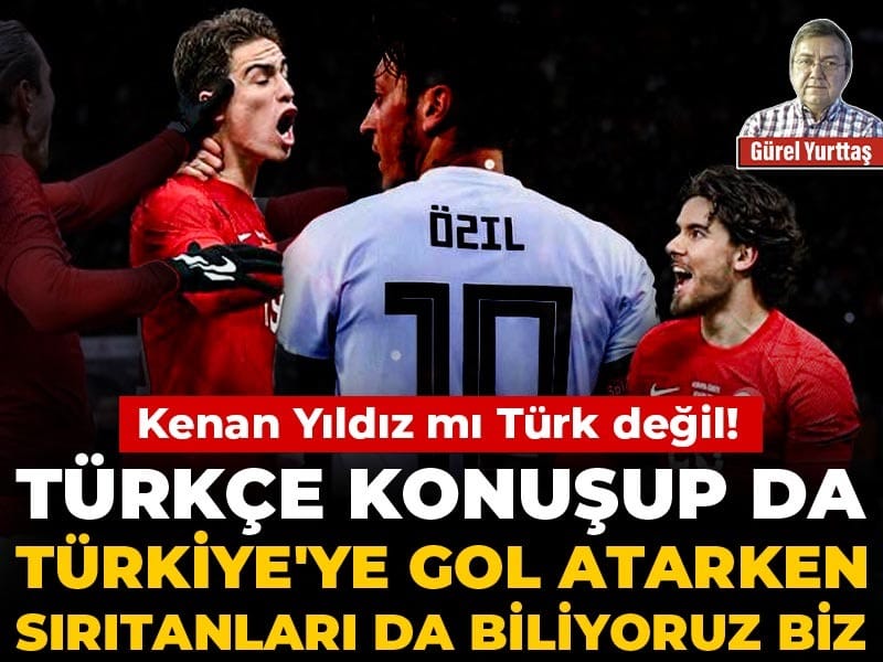 Kenan Yıldız mı Türk değil! Türkçe konuşup da Türkiye'ye gol atarken sırıtanları da biliyoruz biz