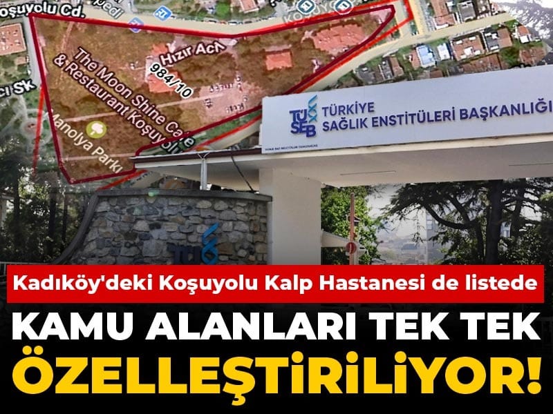Kamu alanları tek tek özelleştiriliyor! Kadıköy'deki Koşuyolu Kalp Hastanesi de listede