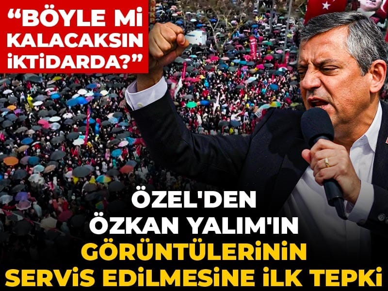 Özel'den Özkan Yalım'ın görüntülerinin servis edilmesine ilk tepki: Böyle mi kalacaksın iktidarda?
