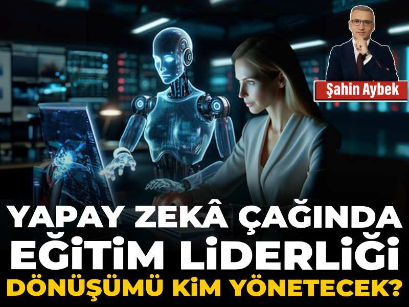 Yapay zekâ çağında eğitim liderliği: Dönüşümü kim yönetecek?