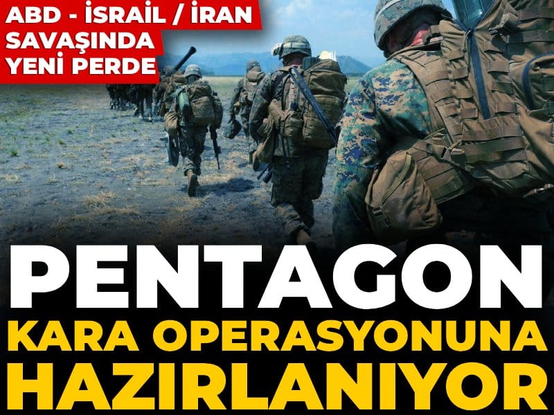 ABD - İsrail / İran savaşında yeni perde: Pentagon kara operasyonuna hazırlanıyor