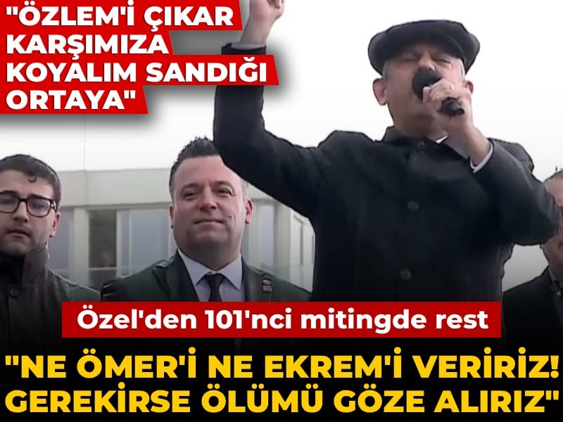 Özgür Özel'den 101'inci mitingde rest: Ne Ömer'i ne Ekrem'i veririz! Gerekirse ölümü göze alırız