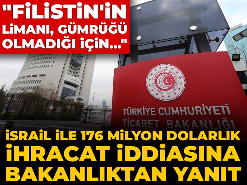 İsrail ile 176 milyon dolarlık ihracat iddiasına bakanlıktan yanıt: Filistin'in limanı olmadığı için...