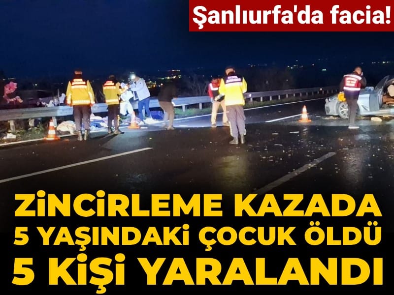 Şanlıurfa'da facia! Zincirleme kazada 5 yaşındaki çocuk öldü 5 kişi yaralandı