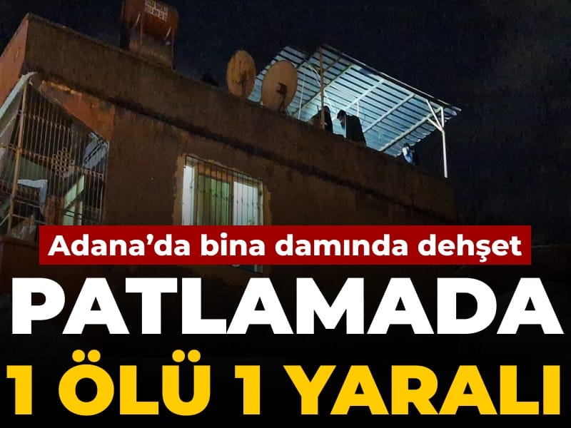 Adana’da bina damında patlama: 1 ölü 1 yaralı
