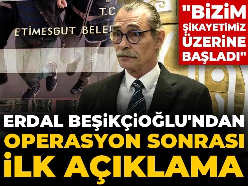 Son Dakika | Erdal Beşikçioğlu'ndan operasyon sonrası ilk açıklama! "Bizim şikayetimiz üzerine başladı"
