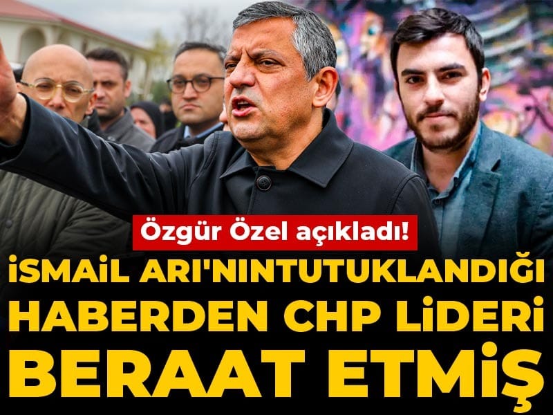 Son Dakika |Özgür Özel açıkladı! İsmail Arı'nın tutuklandığı haberden CHP lideri beraat etmiş