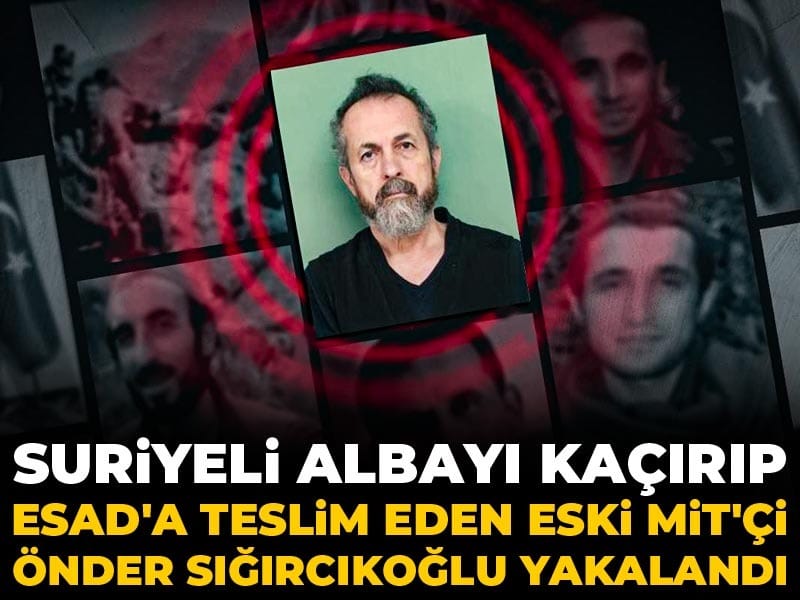 Suriyeli albayı kaçırıp Esad'a teslim eden eski MİT'çi Önder Sığırcıkoğlu yakalandı