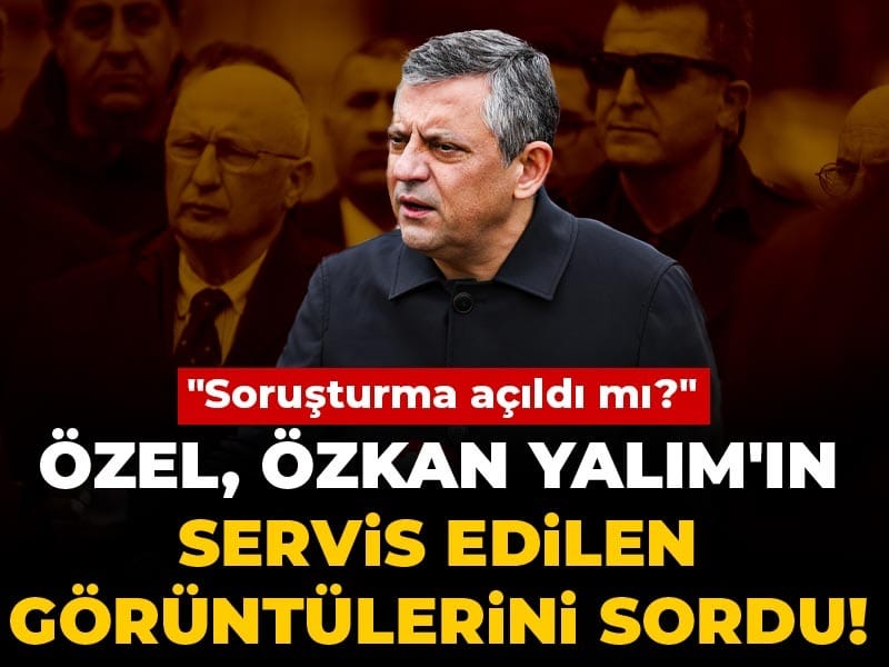 Özgür Özel Özkan Yalım'ın servis edilen görüntülerini sordu! "Soruşturma açıldı mı?"