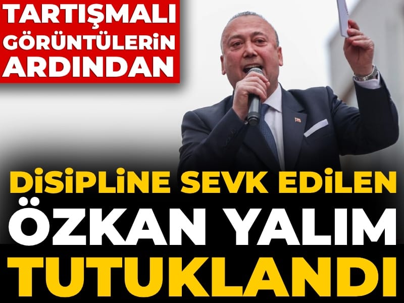 Tartışmalı görüntülerin ardından...Disipline sevk edilen Özkan yalım tutuklandı