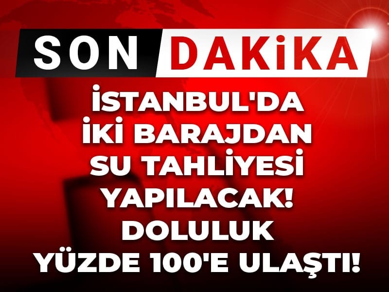 Son dakika | İstanbul'da iki barajdan su tahliyesi yapılacak! Doluluk yüzde 100'e ulaştı!