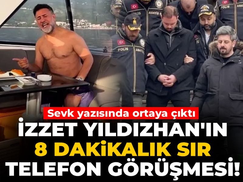 İzzet Yıldızhan'ın 8 dakikalık sır telefon görüşmesi! Sevk yazısında ortaya çıktı