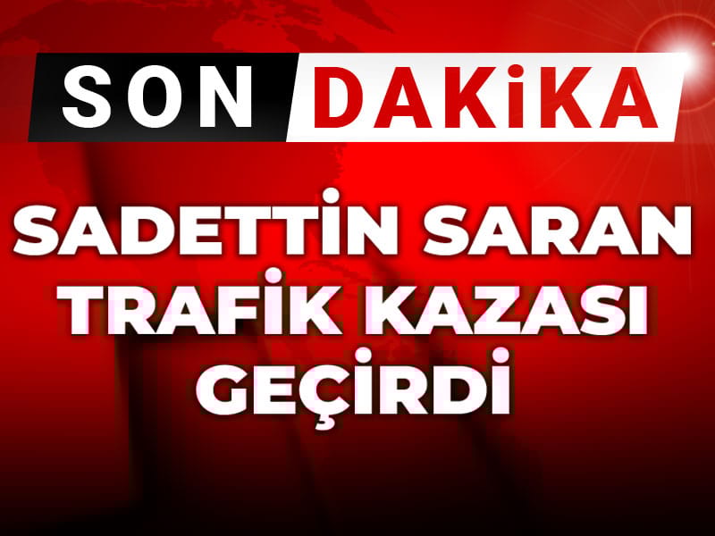 Son Dakika | Sadettin Saran trafik kazası geçirdi