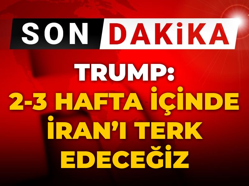 Son Dakika | Trump: 2-3 hafta içinde İran'ı terk edeceğiz