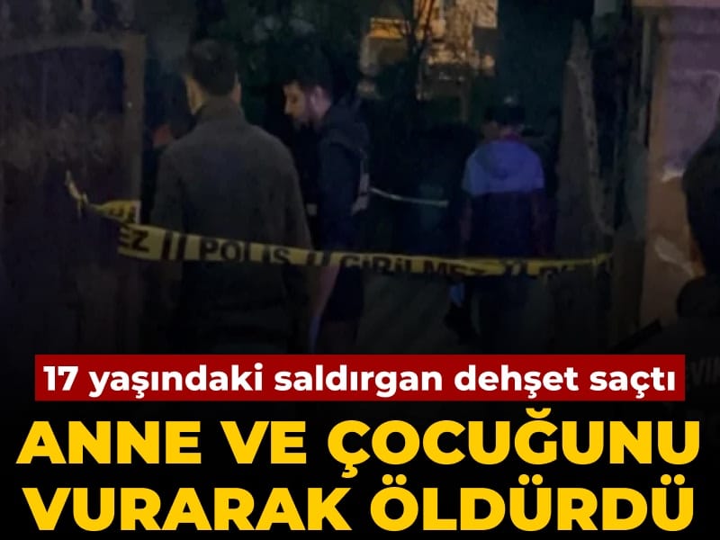 Anne ve oğlunu öldürdü: 17 yaşındaki saldırgan dehşet saçtı