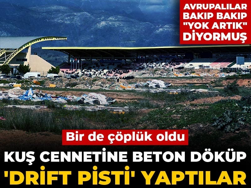 Kuş cennetine beton döküp 'Drift pisti' yaptılar... Bir de çöplük oldu