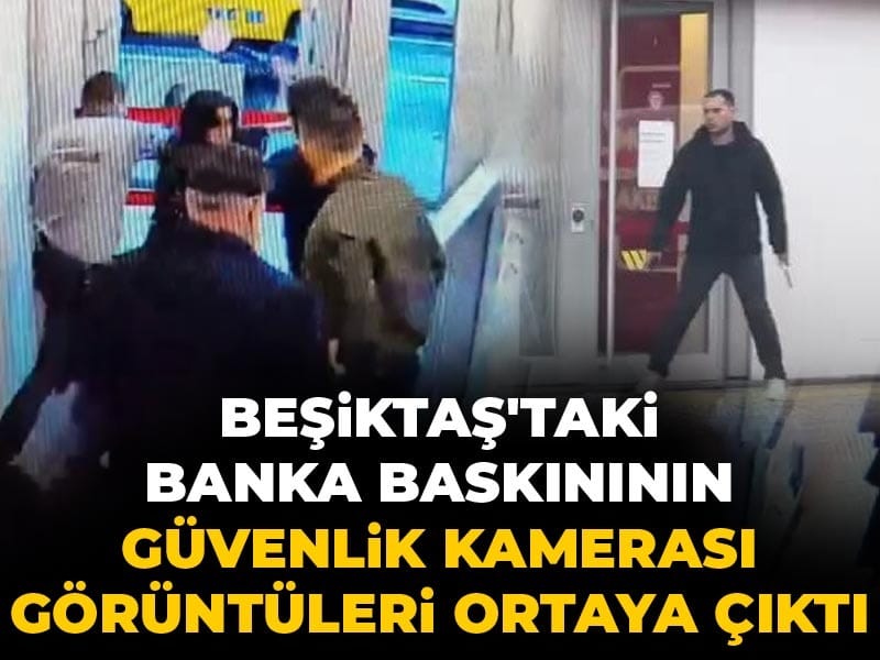 Beşiktaş'taki banka baskınının güvenlik kamerası görüntüleri ortaya çıktı
