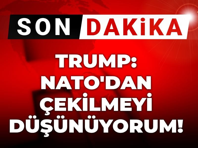 Son dakika | Trump: NATO'dan çekilmeyi düşünüyorum!