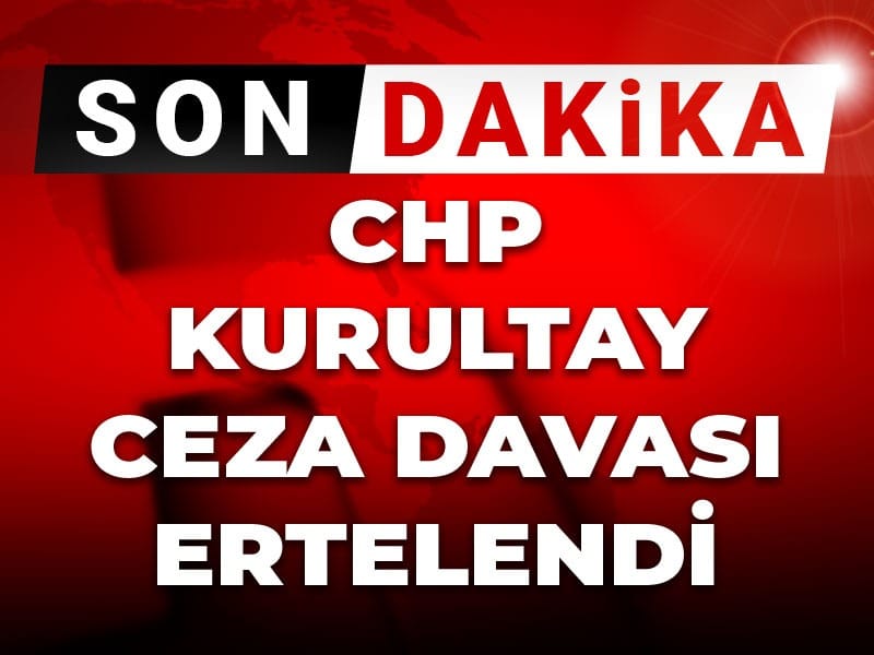 Son dakika | CHP'nin Kurultay ceza davası ertelendi