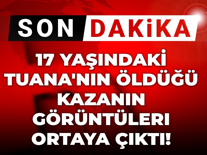Son dakika | 17 yaşındaki Tuana'nın öldüğü kazanın görüntüleri ortaya çıktı! Taciz davasında mağdurdu