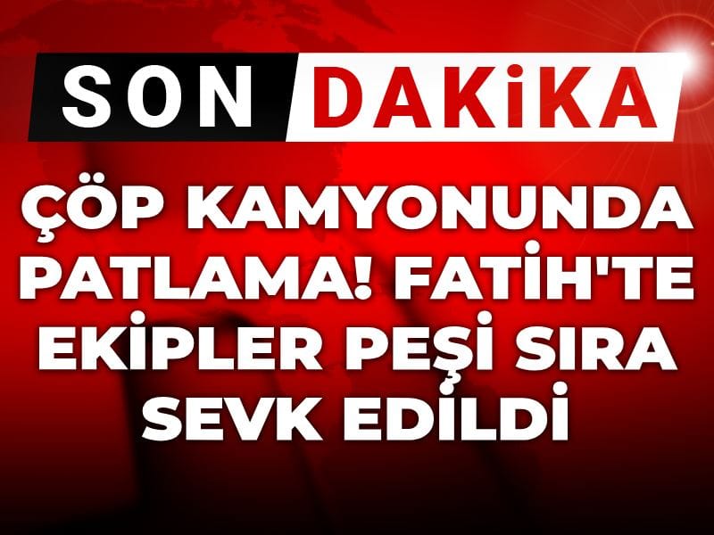 Son dakika | Çöp kamyonunda patlama! Fatih'te ekipler peşi sıra sevk edildi