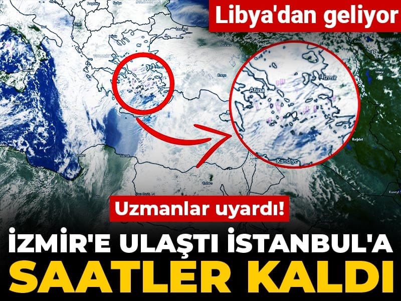 İzmir'e ulaştı İstanbul'a saatler kaldı: Uzmanlar uyardı! Libya'dan geliyor
