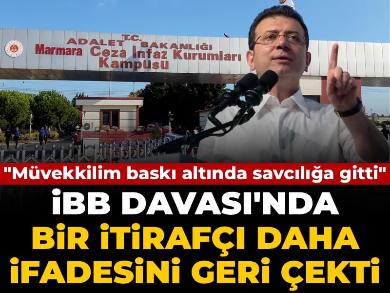 Son Dakika | İBB Davası'nda bir itirafçı daha ifadesini geri çekti! Müvekkilim baskı altında savcılığa gitti