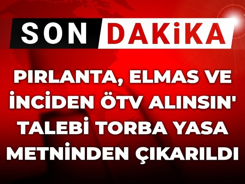 Son dakika | Pırlanta elmas ve inciden ÖTV alınsın talebi torba yasadan çıkarıldı