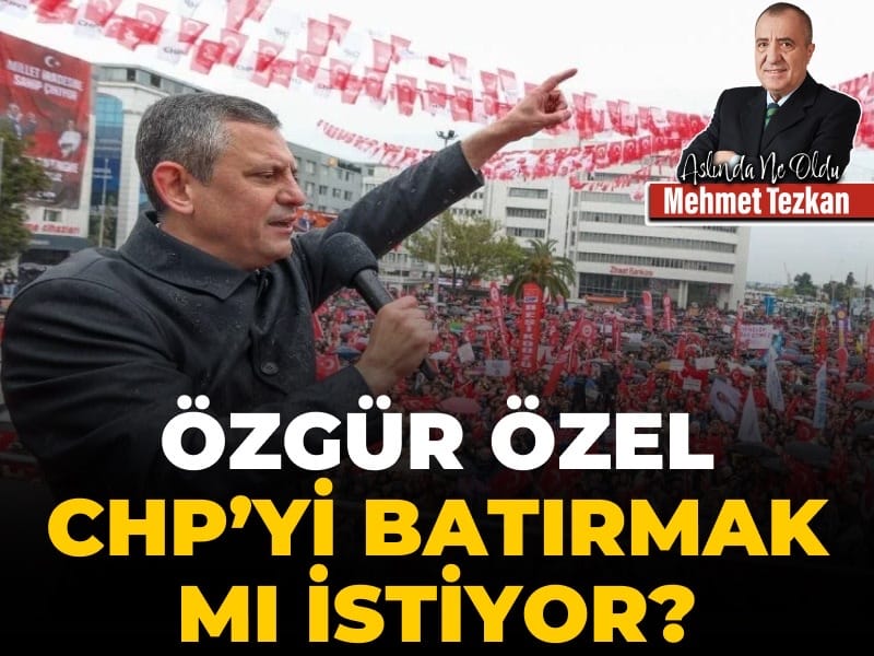 Özgür Özel CHP'yi batırmak mı istiyor?
