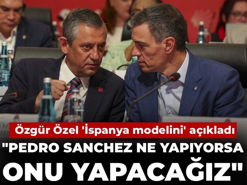 Özgür Özel 'İspanya modelini' açıkladı: Pedro Sanchez ne yapıyorsa onu yapacağız