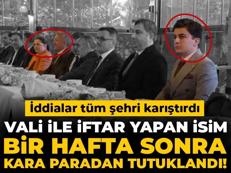 Vali ile iftar yapan isim bir hafta sonra kara paradan tutuklandı! İddialar tüm şehri karıştırdı