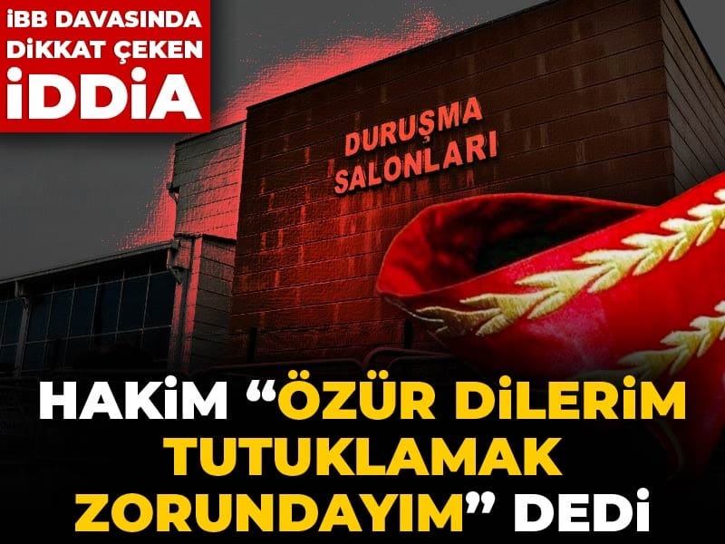 İBB davasında dikkat çeken iddia: Hakim "Özür dilerim tutuklamak zorundayım" dedi