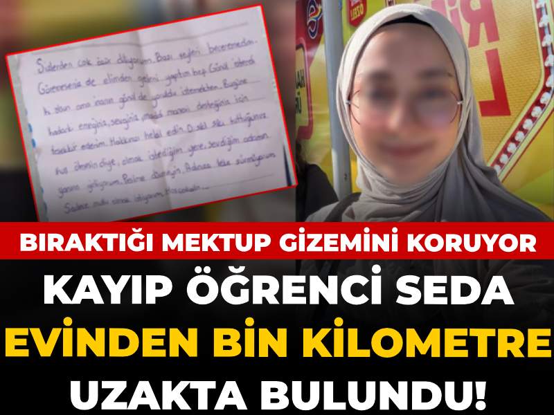 Kayıp öğrenci Seda evinden bin kilometre uzakta bulundu! Bıraktığı mektup gizemini koruyor