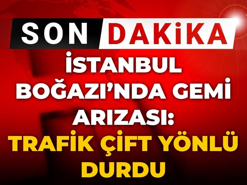Son Dakika | İstanbul Boğazı'nda gemi trafiği çift yönlü durdu