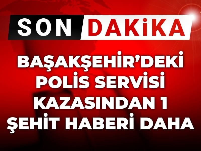 Son Dakika | Başakşehir'deki polis servisi kazasından bir şehit haberi daha